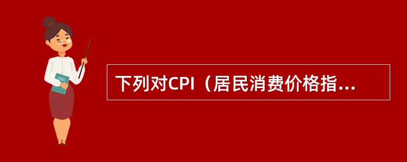 下列对CPI（居民消费价格指数）的认识正确的是（　　）。