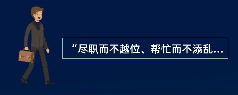 “尽职而不越位、帮忙而不添乱、切实而不表面”，“协商不代替、监督不对立，为了大目标、同唱一台戏。”概括了政协的主要职能是（　　）。
