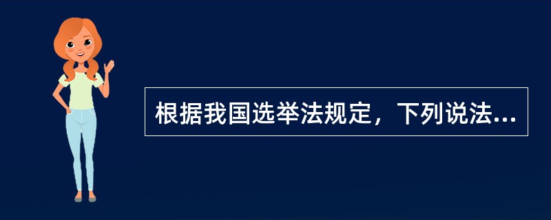 根据我国选举法规定，下列说法错误的是（　　）。