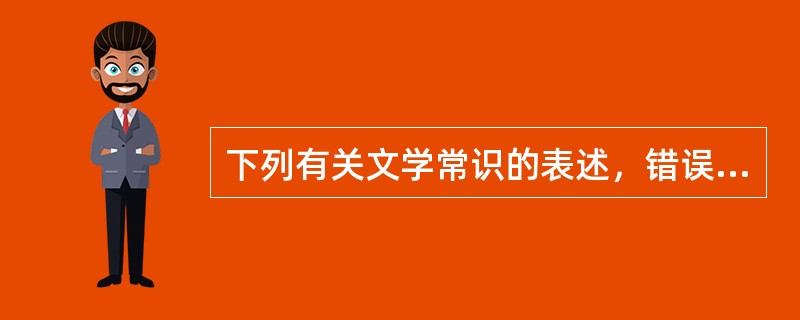 下列有关文学常识的表述，错误的一项是（　　）。
