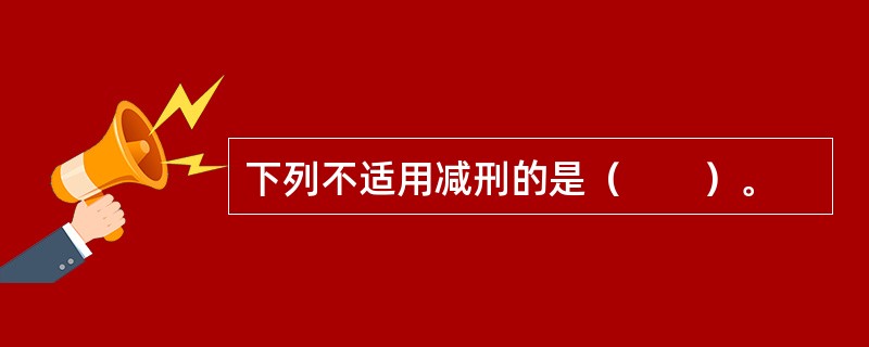 下列不适用减刑的是（　　）。