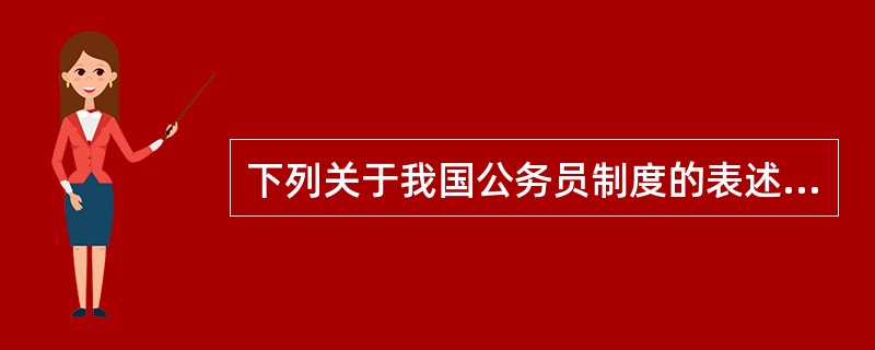 下列关于我国公务员制度的表述，不正确的是（　　）。
