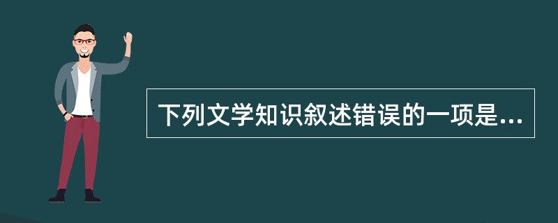 下列文学知识叙述错误的一项是（　　）。