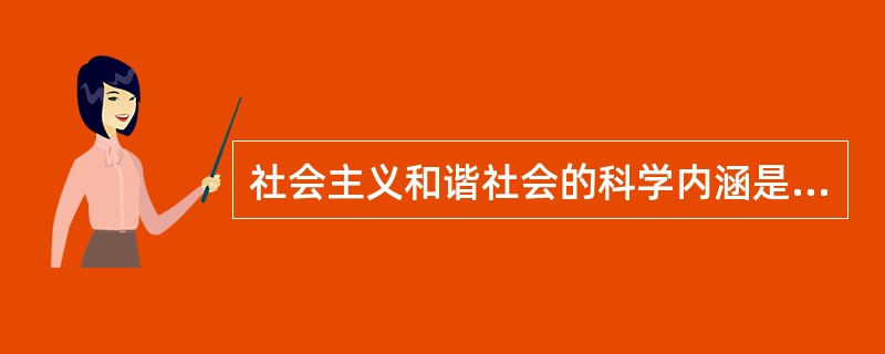 社会主义和谐社会的科学内涵是______、公平正义、诚信友爱、充满活力、安定有序、人与自然和谐相处的社会。（　　）