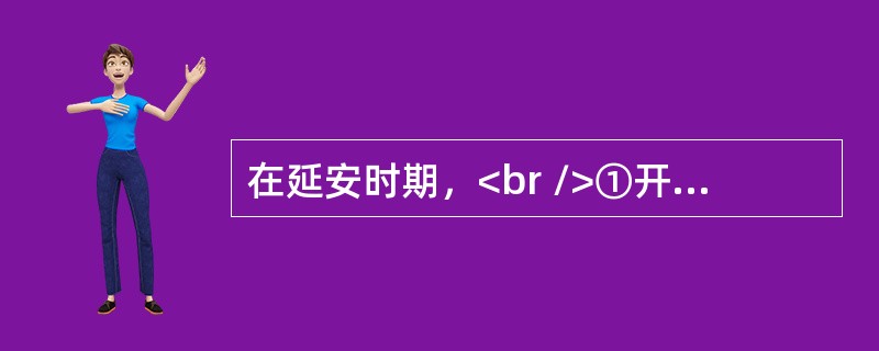 在延安时期，<br />①开展了整风运动；<br />②三五九旅在王震的率领下，奉命开进南泥湾；<br />③召开延安文艺工作者座谈会。<br />上述