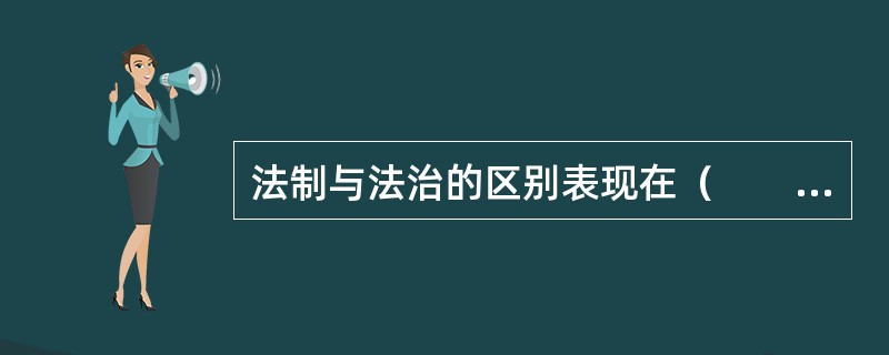 法制与法治的区别表现在（　　）。