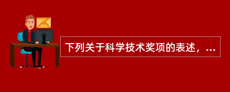 下列关于科学技术奖项的表述，不正确的是（　　）。