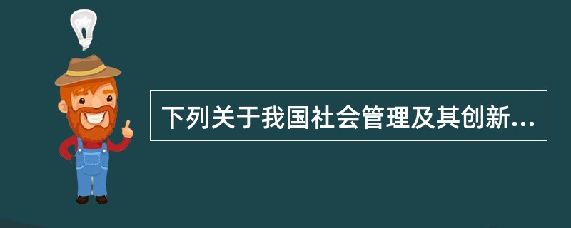 下列关于我国社会管理及其创新的说法，错误的是（　　）。