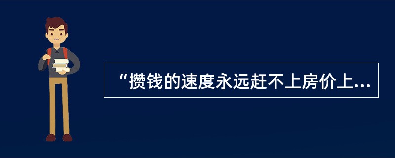 “攒钱的速度永远赶不上房价上涨的速度。”这句台词折射出都市“房奴”的辛酸苦辣，道出都市无房族的困惑与无奈。让百姓买得起房、有房住，政府需要加大以下几方面的执行力度，除了（　　）。
