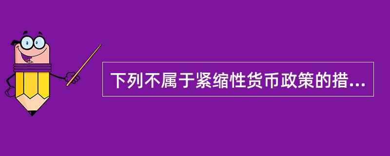 下列不属于紧缩性货币政策的措施是（　　）。