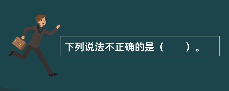 下列说法不正确的是（　　）。