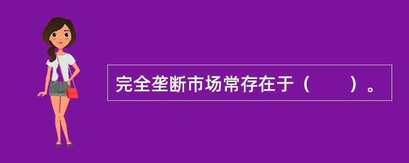 完全垄断市场常存在于（　　）。