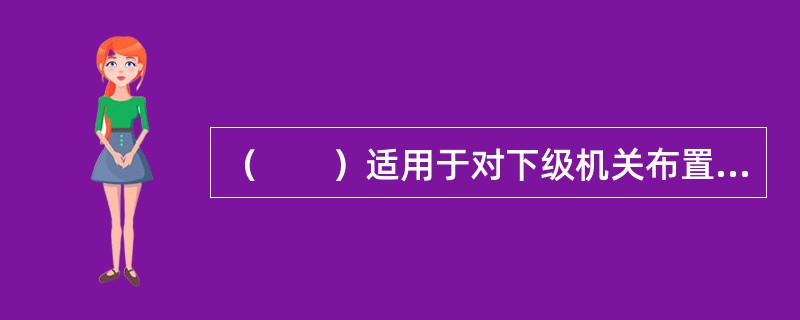 （　　）适用于对下级机关布置工作，阐明工作活动的指导原则。