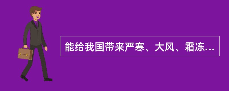 能给我国带来严寒、大风、霜冻等恶劣天气的是（　　）。