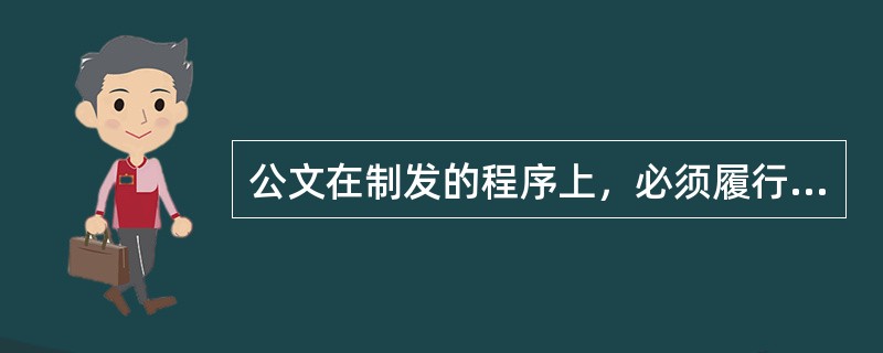 公文在制发的程序上，必须履行法定的（　　）。