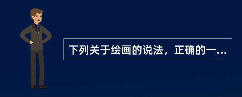 下列关于绘画的说法，正确的一项是（　　）。