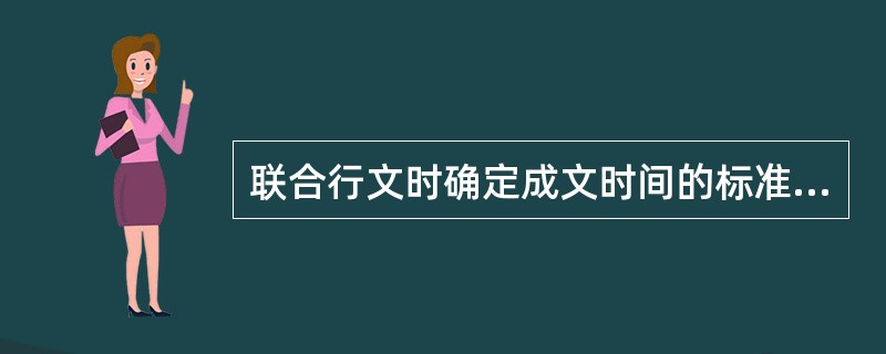 联合行文时确定成文时间的标准是（　　）。