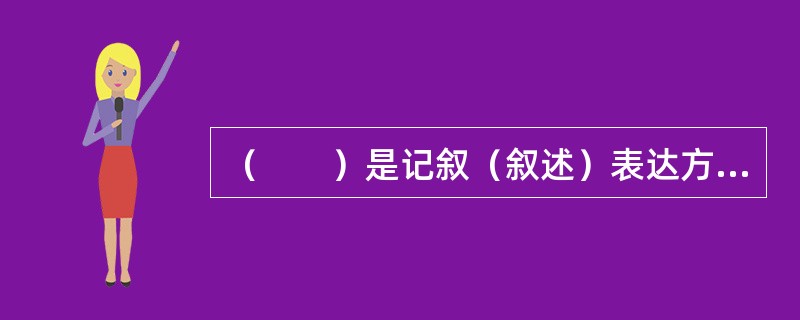 （　　）是记叙（叙述）表达方式中最基本的方法。