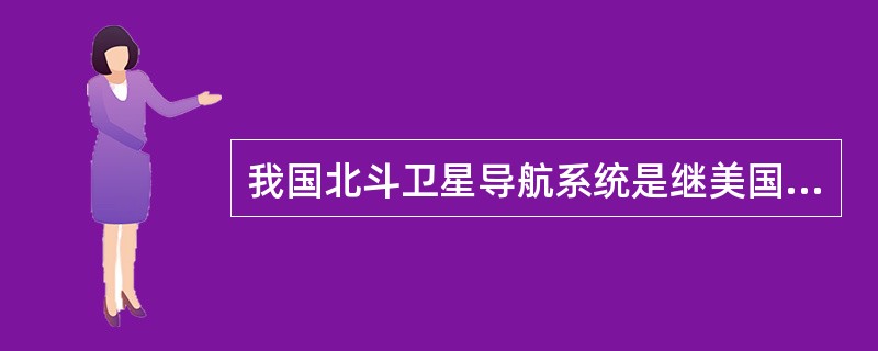 我国北斗卫星导航系统是继美国GPS、俄罗斯格洛纳斯、欧洲伽利略之后，全球第四大卫星导航系统。按照北斗卫星导航系统的“三步走”发展战略，下列错误的是（　　）。