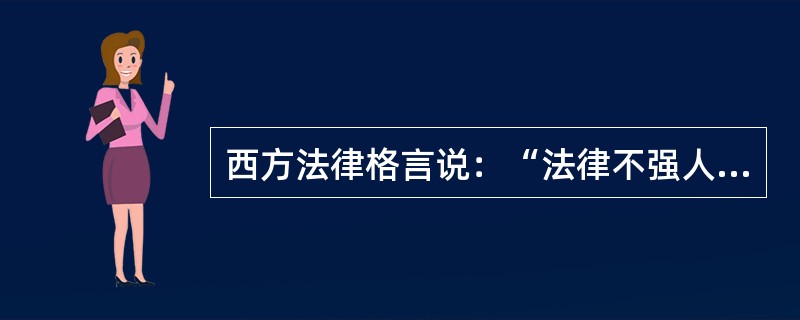 西方法律格言说：“法律不强人所难”。关于这句格言含义的阐释，下列哪一选项是正确的？（　　）