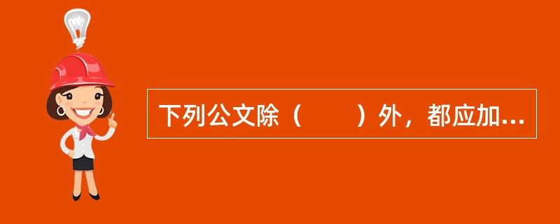 下列公文除（　　）外，都应加盖发文机关的印章。