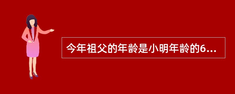 今年祖父的年龄是小明年龄的6倍，几年后，祖父年龄是小明的5倍，又过几年以后，祖父的年龄是小明年龄的4倍。祖父今年是多少岁？（　　）