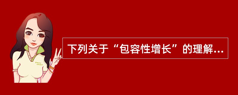 下列关于“包容性增长”的理解，错误的是（　　）。