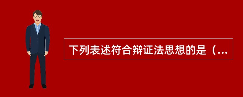 下列表述符合辩证法思想的是（　　）。<br />①动中有静，静中有动②是亦彼也，彼亦是也③对症下药，量体裁衣④因地制宜，因时制宜