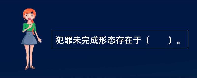 犯罪未完成形态存在于（　　）。