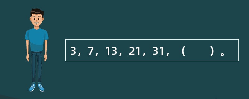 3，7，13，21，31，（　　）。