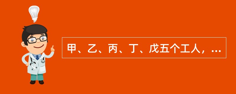 甲、乙、丙、丁、戊五个工人，甲5天的工作量等于乙6天的工作量，乙8天的工作量等于丙10天的工作量，丙的工作效率等于丁的<img border="0" style="