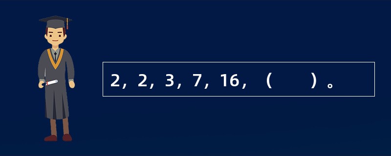 2，2，3，7，16，（　　）。