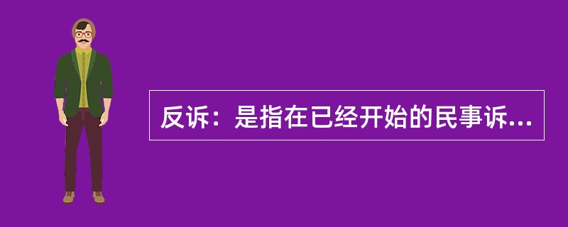 反诉：是指在已经开始的民事诉讼中，被告向审判机关提出的旨在使原诉被撤销或失去作用的反请求。反诉中的被告即是本诉的原告，反诉最迟应在本诉判决之前提起。反诉只能向审理本诉的审判机关提起，反诉与本诉的诉讼标