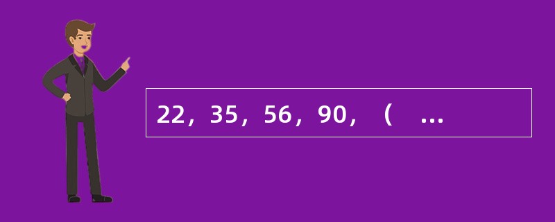 22，35，56，90，（　　），234。
