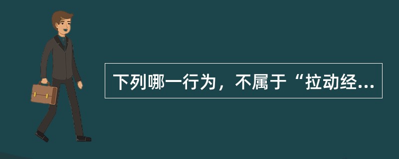 下列哪一行为，不属于“拉动经济增长的三驾马车”中的内容？（　　）