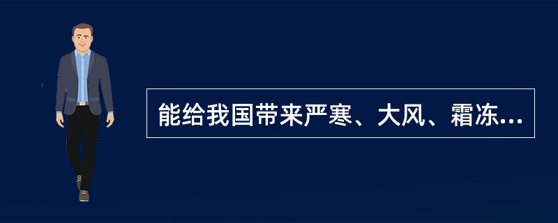 能给我国带来严寒、大风、霜冻等恶劣天气的是（　　）。