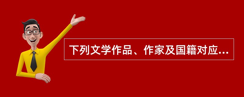 下列文学作品、作家及国籍对应正确的是（　　）。