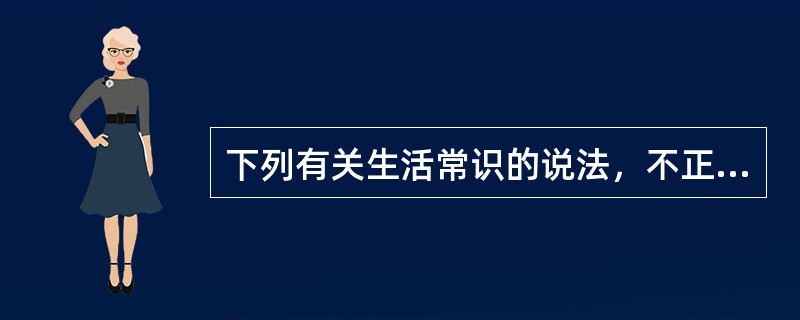 下列有关生活常识的说法，不正确的是（　　）。