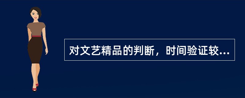 对文艺精品的判断，时间验证较之空间效应更为重要。遗憾的是，当下某些人的创作______是：急功近利，注重眼前的实惠，难耐寂寞，对空间效应的追求远大于对时间验证的关注，因而作品中从生活到艺术都_____