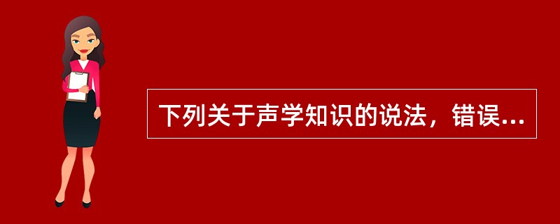 下列关于声学知识的说法，错误的是（　　）。