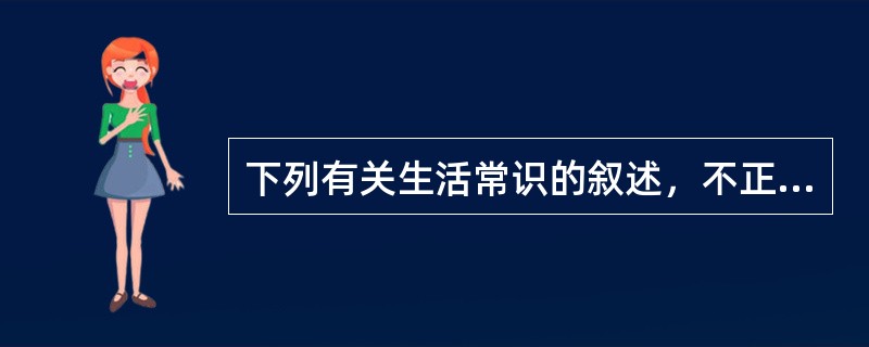 下列有关生活常识的叙述，不正确的是（　　）。