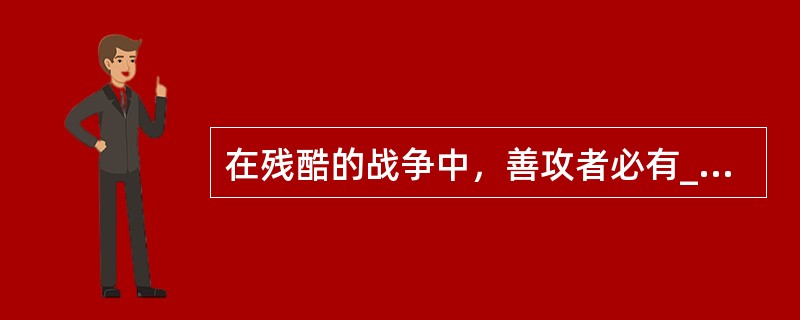 在残酷的战争中，善攻者必有______之略、万夫不当之勇，善守者必有兵来将挡之策、水来土掩之法。善攻者可摧城拔寨、攻城略地，善守者可守得密不透风、_______。自古以来，善攻者往往也善守。如蜀汉名相