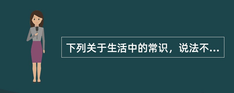 下列关于生活中的常识，说法不正确的是（　　）。