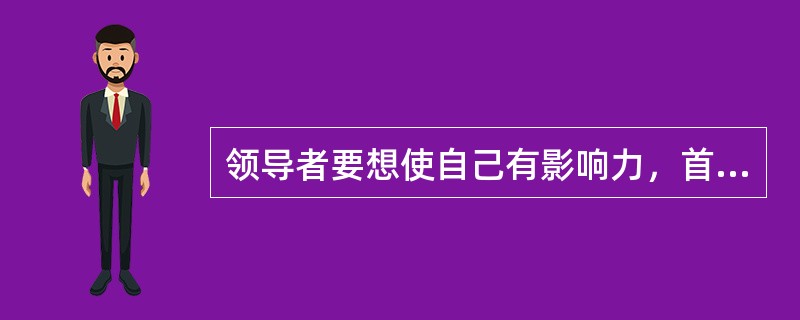 领导者要想使自己有影响力，首先要使用的应是（　　）。