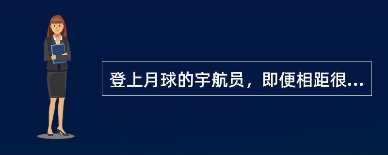 登上月球的宇航员，即便相距很近，也要靠无线电话交谈，这是因为（　　）。