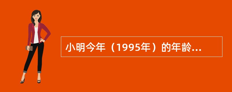 小明今年（1995年）的年龄是他出生那年的年份的数字之和。问：小明今年多少岁？（　　）