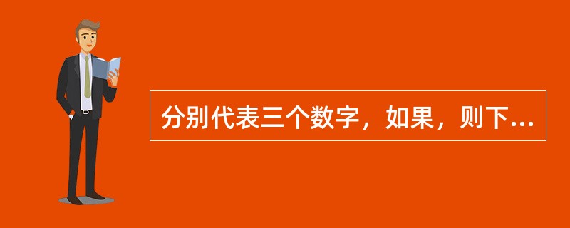 分别代表三个数字，如果，则下列哪一个结论不正确？（　　）