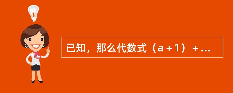 已知，那么代数式（a＋1）＋（a＋3）/（b－1）（b－6）的值为（　　）。