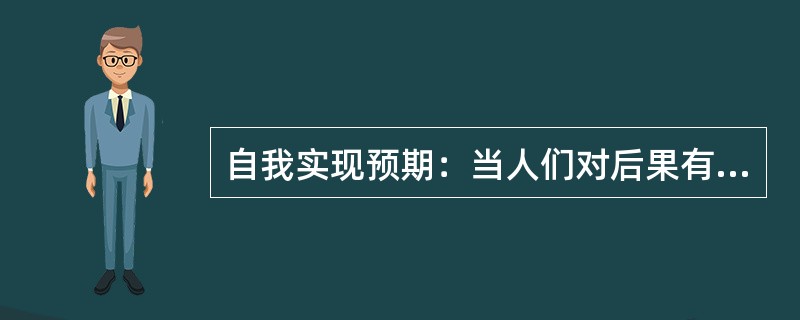 自我实现预期：当人们对后果有期望或期待时，就会引发某种行为，预期可以通过自我暗示或他人暗示形成自我鼓励或他人鼓励，对激发与调动潜在的能力起到一定的作用。积极的预期会产生积极的结果，消极的预期则产生消极