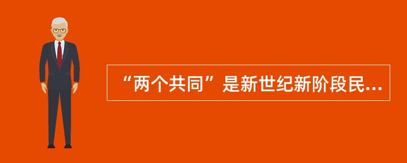 “两个共同”是新世纪新阶段民族工作的主题，“两个共同”是指（　　）。
